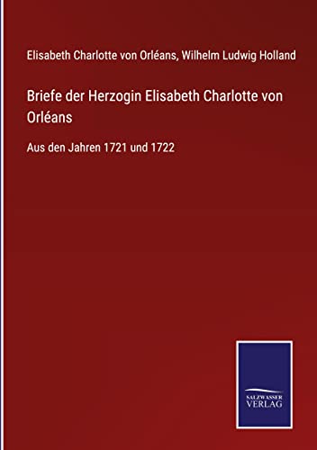 Briefe der Herzogin Elisabeth Charlotte von Orléans: Aus den Jahren 1721 und 1722