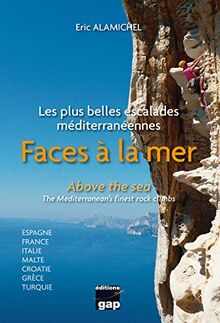 Faces à la mer : les plus belles escalades méditerranéennes : Espagne, France, Italie, Malte, Croatie, Grèce, Turquie. Above the sea : the Mediterranean's finest rock climbs