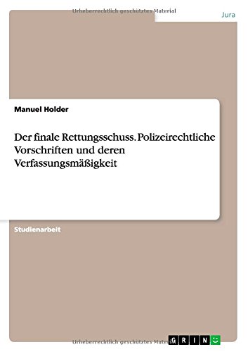 Der finale Rettungsschuss. Polizeirechtliche Vorschriften und deren Verfassungsmäßigkeit