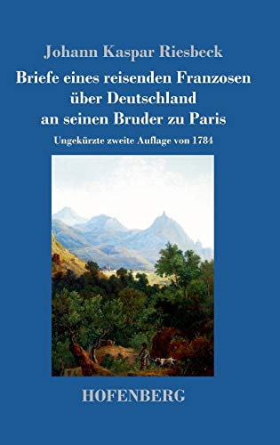 Briefe eines reisenden Franzosen über Deutschland an seinen Bruder zu Paris: Ungekürzte zweite Auflage von 1784