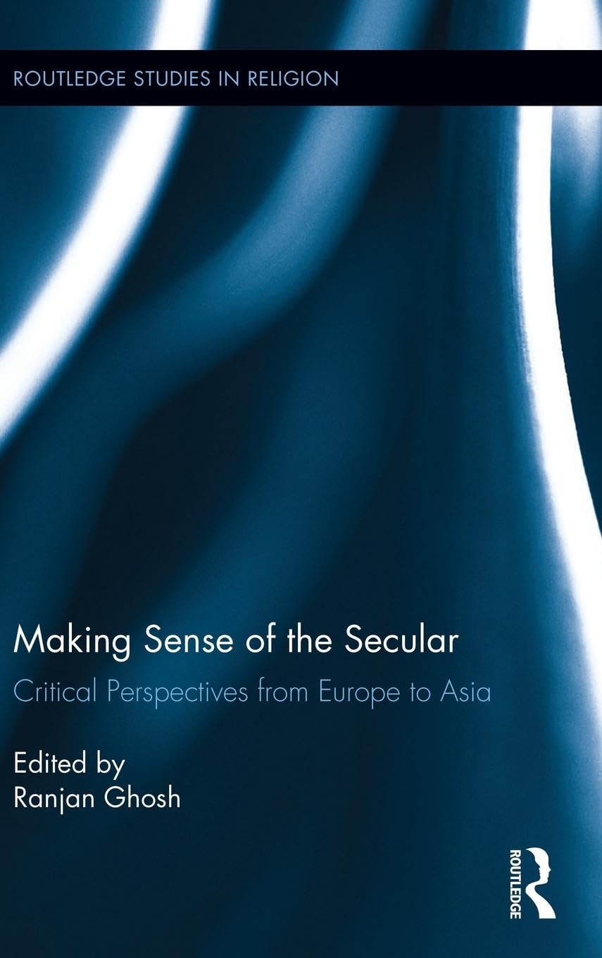 Making Sense of the Secular: Critical Perspectives from Europe to Asia (Routledge Studies in Religion, 24, Band 24)
