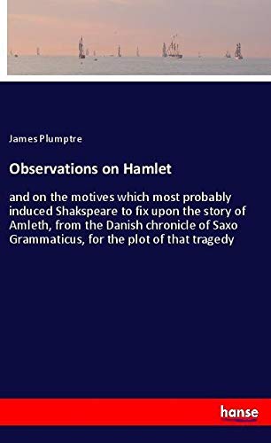 Observations on Hamlet: and on the motives which most probably induced Shakspeare to fix upon the story of Amleth, from the Danish chronicle of Saxo Grammaticus, for the plot of that tragedy