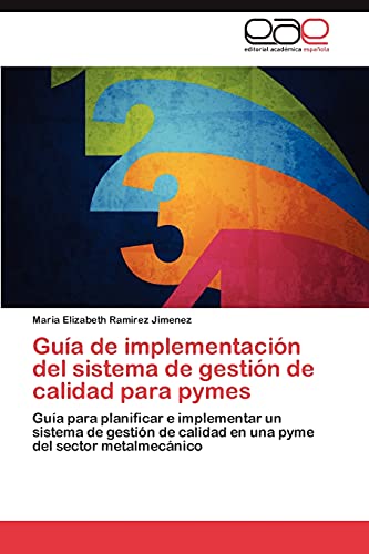 Guía de implementación del sistema de gestión de calidad para pymes: Guía para planificar e implementar un sistema de gestión de calidad en una pyme del sector metalmecánico
