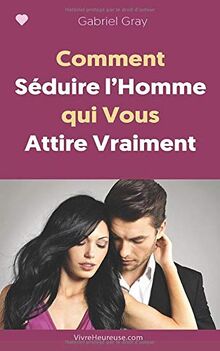 Comment Séduire l'Homme qui Vous Attire Vraiment