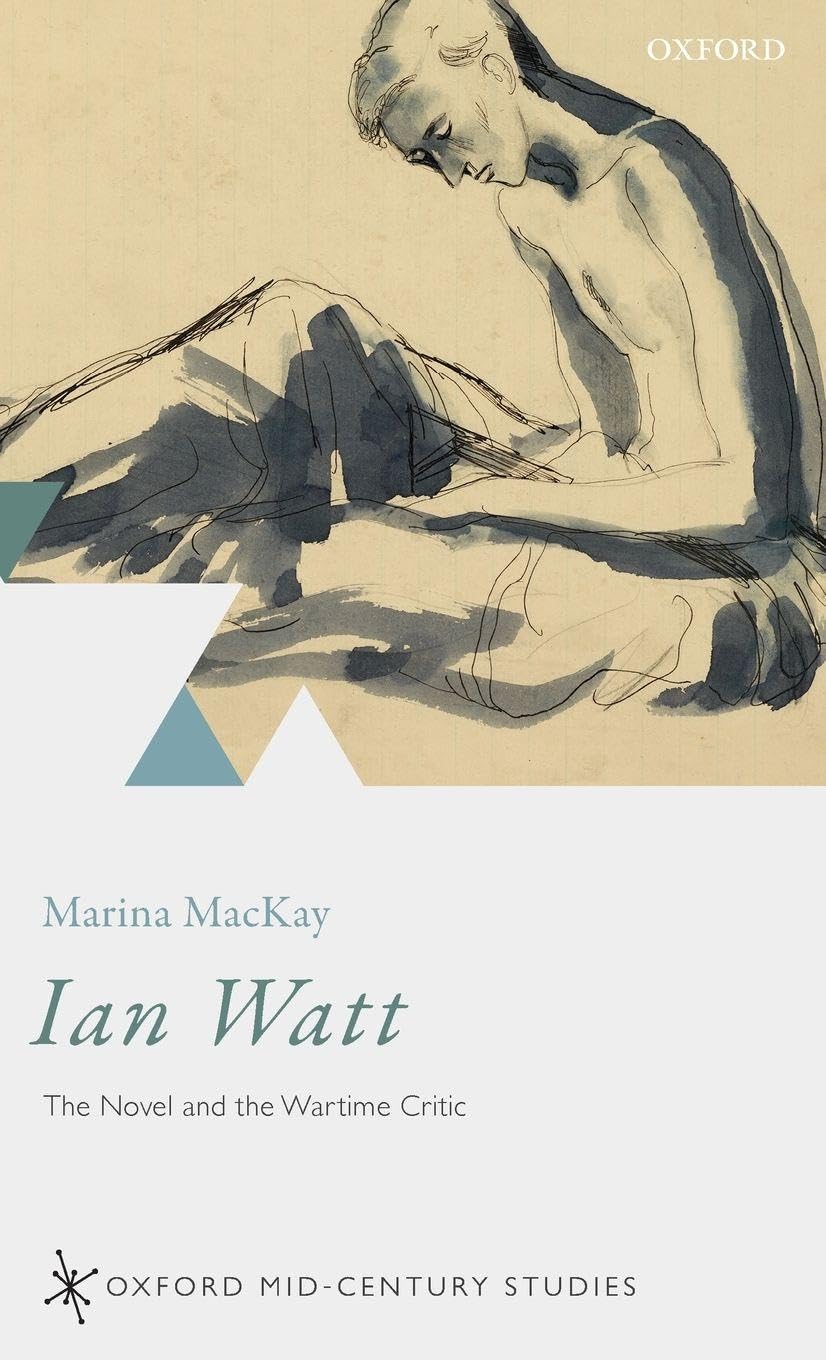 Ian Watt: The Novel and the Wartime Critic (Oxford Mid-Century Studies)