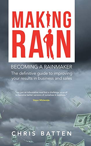 Making Rain: Becoming a Rainmaker the Definitive Guide to Improving Your Results in Business and Sales