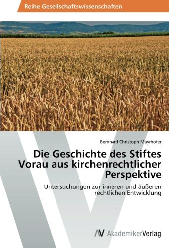 Die Geschichte des Stiftes Vorau aus kirchenrechtlicher Perspektive: Untersuchungen zur inneren und äußeren rechtlichen Entwicklung