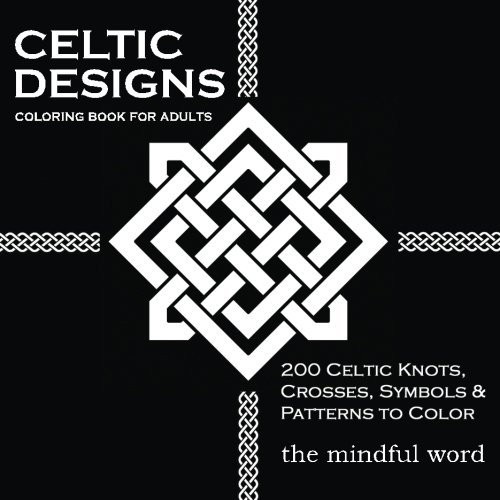 The Mindful Word Celtic Designs Coloring Book For Adults, 200 Celtic Knots, Crosses And Patterns To Color For Stress Relief And Meditation [Art Therapy Coloring Book