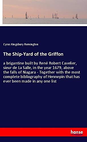 The Ship-Yard of the Griffon: a brigantine built by René Robert Cavelier, sieur de La Salle, in the year 1679, above the falls of Niagara - Together ... that has ever been made in any one list