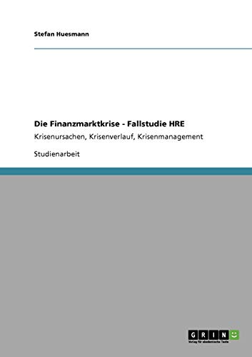 Die Finanzmarktkrise - Fallstudie HRE: Krisenursachen, Krisenverlauf, Krisenmanagement
