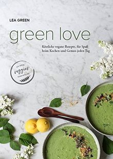 Green Love: Köstliche vegane Rezepte, für Spaß beim Kochen und Genuss jeden Tag.