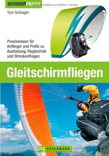 Gleitschirmfliegen - Praxisbuch für Einsteiger und Fortgeschrittene über Ausrüstung, Praxisübungen, physikalische Grundbegriffe und wichtige ... Ausrüstung, Flugtechnik und Streckenfliegen