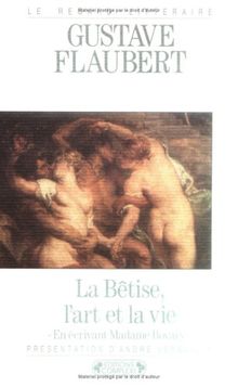 La bêtise, l'art et la vie : en écrivant Madame Bovary