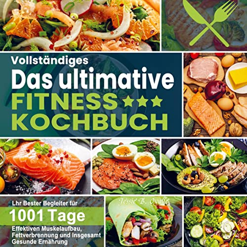 Vollständiges Das ultimative Fitness Kochbuch: Lhr Bester Begleiter für 1001 Tage Effektiven Muskelaufbau, Fettverbrennung und Insgesamt Gesunde Ernährung