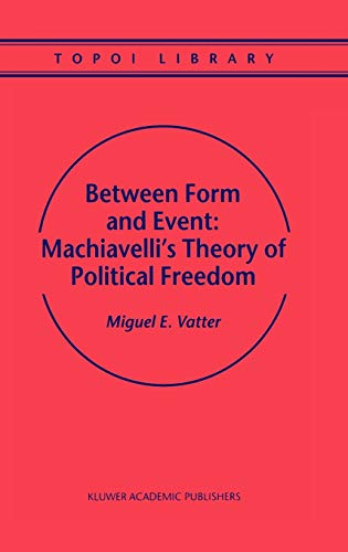 Between Form and Event: Machiavelli's Theory of Political Freedom (Topoi Library, 2, Band 2)