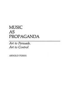 Music as Propaganda: Art to Persuade, Art to Control (Contributions to the Study of Music & Dance)