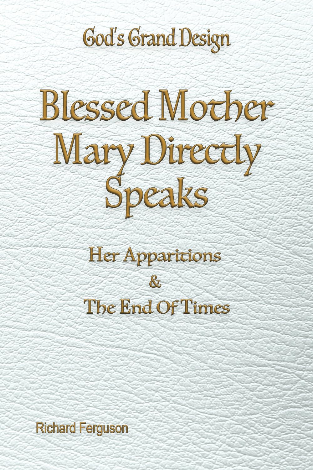 Blessed Mother Mary Speaks: Apparitions and The End of Times (God's Grand Design, Band 2)
