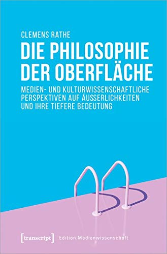 Die Philosophie der Oberfläche: Medien- und kulturwissenschaftliche Perspektiven auf Äußerlichkeiten und ihre tiefere Bedeutung (Edition Medienwissenschaft, Bd. 71)