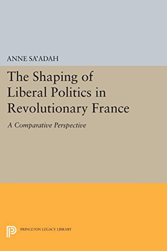 The Shaping of Liberal Politics in Revolutionary France: A Comparative Perspective (Princeton Legacy Library)