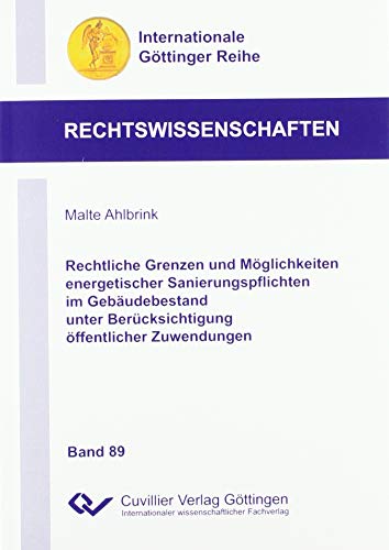 Rechtliche Grenzen und Möglichkeiten energetischer Sanierungspflichten im Gebäudebestand unter Berücksichtigung öffentlicher Zuwendungen (Internationale Göttinger Reihe - Rechtswissenschaften)