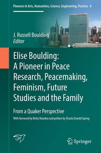 Elise Boulding: A Pioneer in Peace Research, Peacemaking, Feminism, Future Studies and the Family: From a Quaker Perspective (Pioneers in Arts, Humanities, Science, Engineering, Practice)
