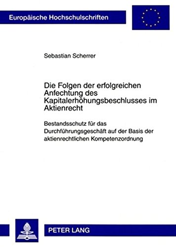 Die Folgen der erfolgreichen Anfechtung des Kapitalerhöhungsbeschlusses im Aktienrecht: Bestandsschutz für das Durchführungsgeschäft auf der Basis der ... / Publications Universitaires Européennes)