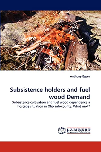 Subsistence holders and fuel wood Demand: Subsistence cultivation and fuel wood dependence a hostage situation in Olio sub-county. What next?