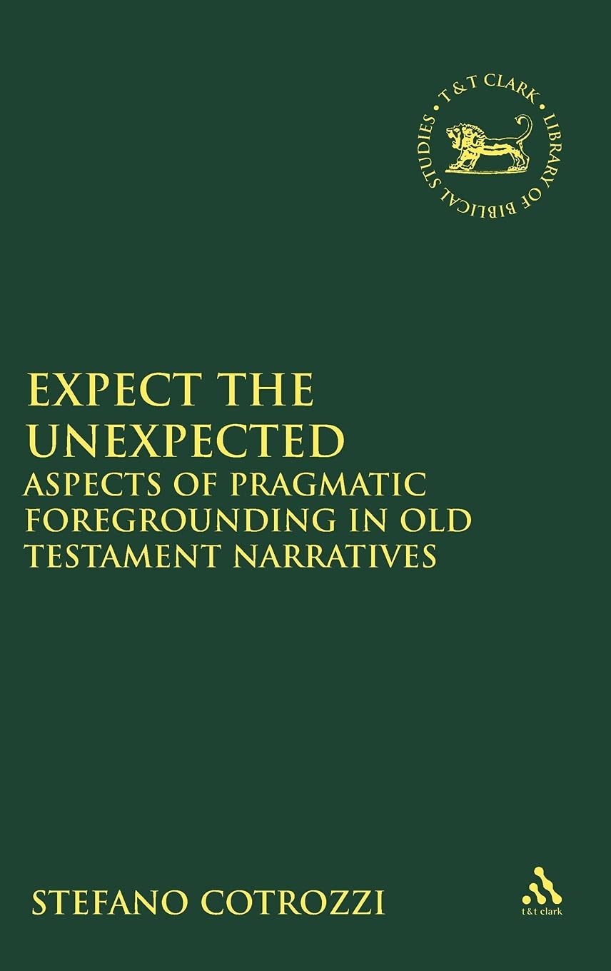 Expect the Unexpected: Aspects of Pragmatic Foregrounding in Old Testament Narratives (Library of Hebrew Bible/Old Testament Studies, 510)