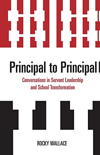 Principal to Principal: Conversations in Servant Leadership and School Transformation