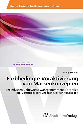 Farbbedingte Voraktivierung von Markenkonzepten: Beeinflussen unbewusst wahrgenommene Farbreize die Verfügbarkeit unserer Markenkonzepte?