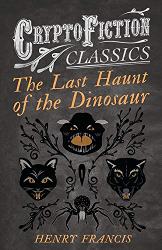 The Last Haunt of the Dinosaur: (Cryptofiction Classics - Weird Tales of Strange Creatures)