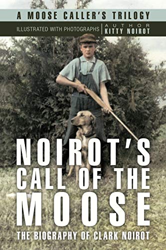 Noirot's Call of the Moose: The Biography of Clark Noirot