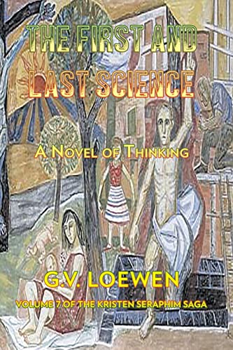 The First and Last Science: A Novel of Thinking: Volume Seven of the Kristen-Seraphim Saga