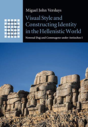 Visual Style and Constructing Identity in the Hellenistic World: Nemrud Dağ And Commagene Under Antiochos I (Greek Culture in the Roman World)