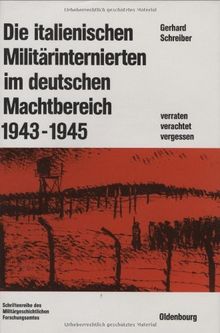 Die italienischen Militärinternierten im deutschen Machtbereich 1943-1945: Verachtet - verraten - vergessen (Beiträge zur Militärgeschichte, Band 28)