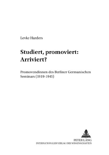 Studiert, promoviert: Arriviert?: Promovendinnen des Berliner Germanischen Seminars (1919-1945) (Berliner Beiträge zur Wissens- und Wissenschaftsgeschichte)