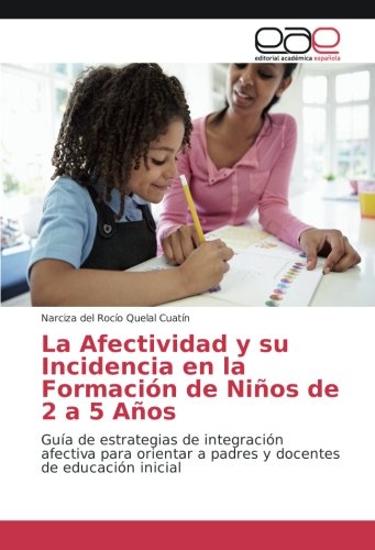 La Afectividad y su Incidencia en la Formación de Niños de 2 a 5 Años: Guía de estrategias de integración afectiva para orientar a padres y docentes de educación inicial