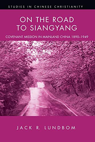On the Road to Siangyang: Covenant Mission to Mainland China 1890-1949: Covenant Mission in Mainland China 1890-1949 (Studies in Chinese Christianity)