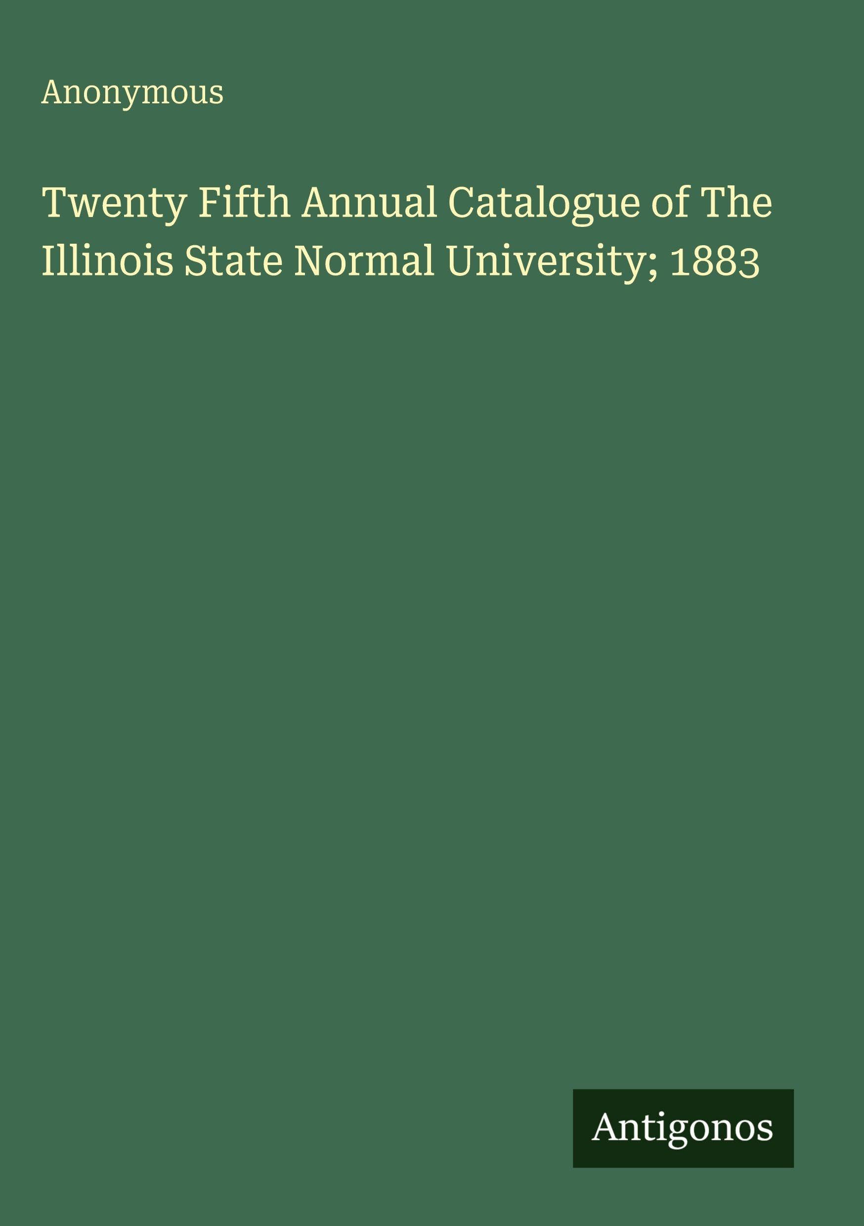 Twenty Fifth Annual Catalogue of The Illinois State Normal University; 1883