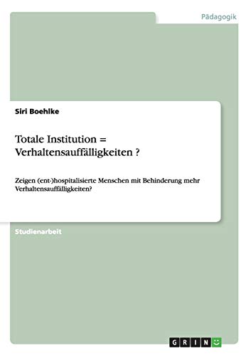 Totale Institution = Verhaltensauffälligkeiten ?: Zeigen (ent-)hospitalisierte Menschen mit Behinderung mehr Verhaltensauffälligkeiten?