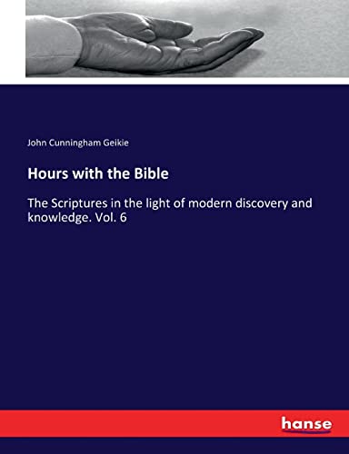 Hours with the Bible: The Scriptures in the light of modern discovery and knowledge. Vol. 6