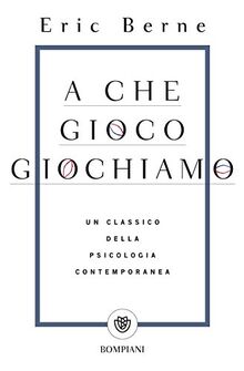 A che gioco giochiamo: Un classico della psicologia contemporanea