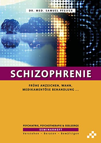 Schizophrenie: Frühe Anzeichen, Wahn, medikamentöse Behandlung … (SEMINARHEFTE Psychiatrie, Psychotherapie & Seelsorge: Verstehen – Beraten – Bewältigen)