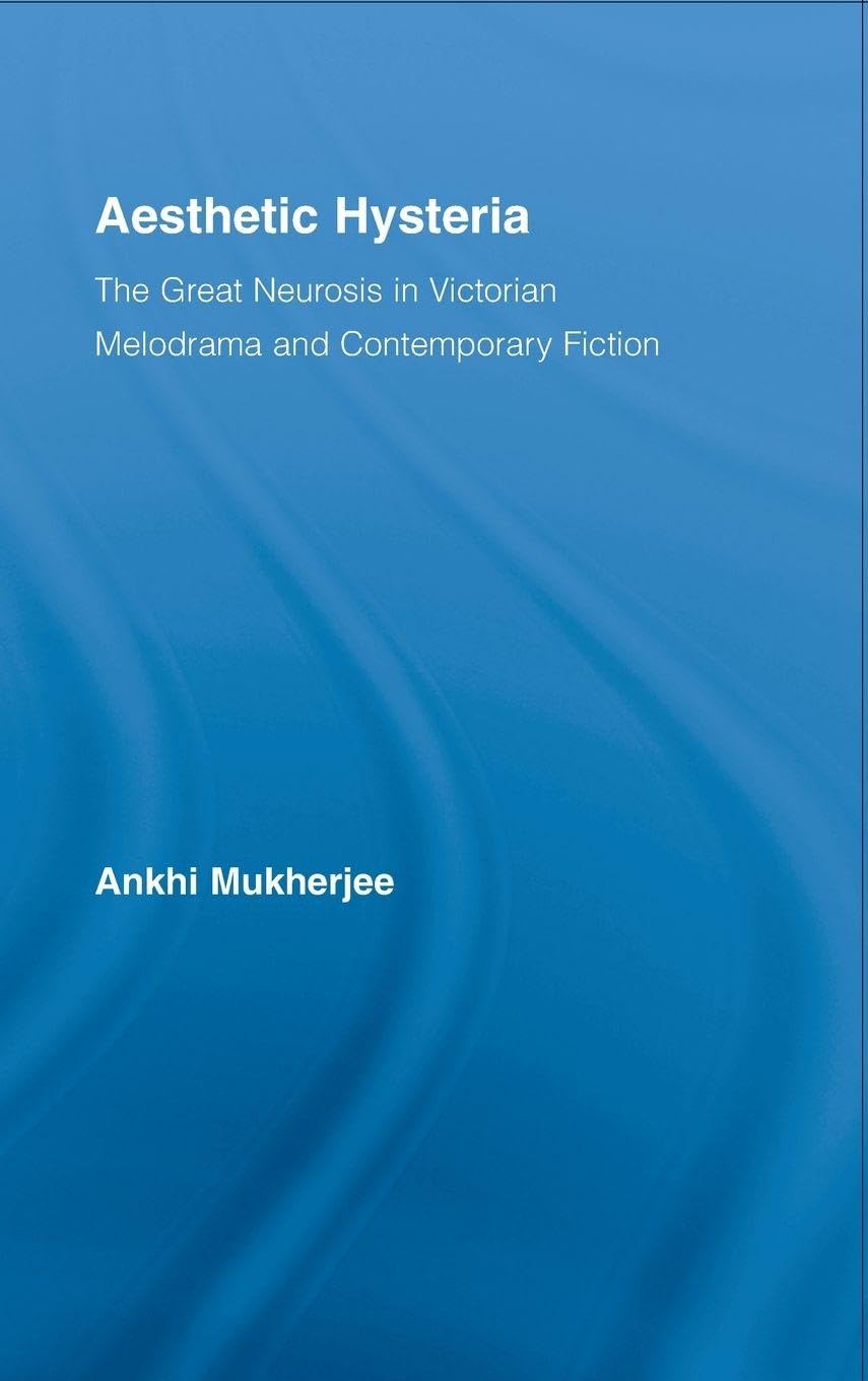 Aesthetic Hysteria: The Great Neurosis in Victorian Melodrama and Contemporary Fiction (Literary Criticism and Cultural Theory)