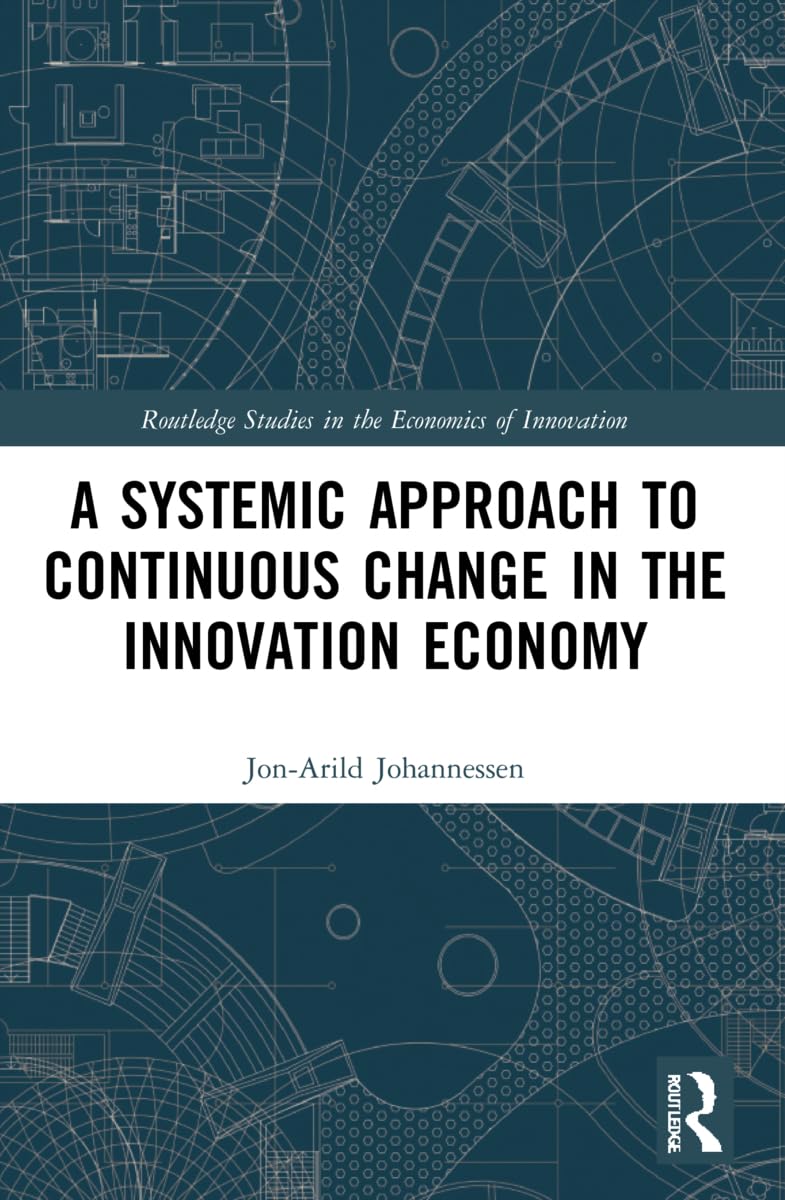 A Systemic Approach to Continuous Change in the Innovation Economy (Routledge Studies in the Economics of Innovation)