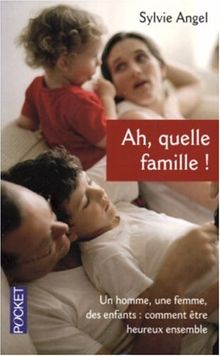 Ah, quelle famille ! : un homme, une femme, des enfants : comment être heureux ensemble