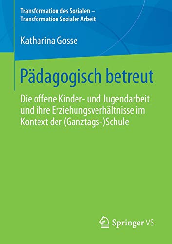 Pädagogisch betreut: Die offene Kinder‐ und Jugendarbeit und ihre Erziehungsverhältnisse im Kontext der (Ganztags‐)Schule (Transformation des Sozialen – Transformation Sozialer Arbeit (8), Band 8)