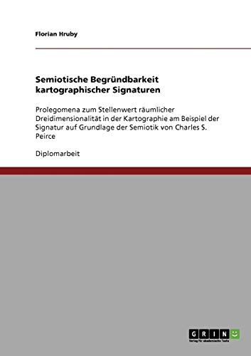Semiotische Begründbarkeit kartographischer Signaturen: Prolegomena zum Stellenwert räumlicher Dreidimensionalität in der Kartographie am Beispiel ... Grundlage der Semiotik von Charles S. Peirce