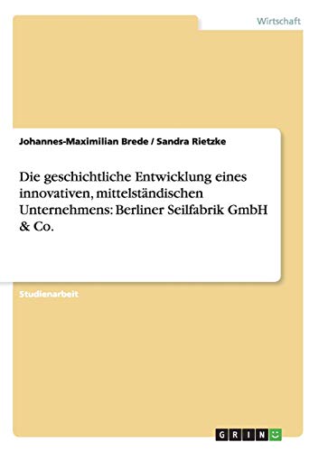 Die geschichtliche Entwicklung eines innovativen, mittelständischen Unternehmens: Berliner Seilfabrik GmbH & Co.