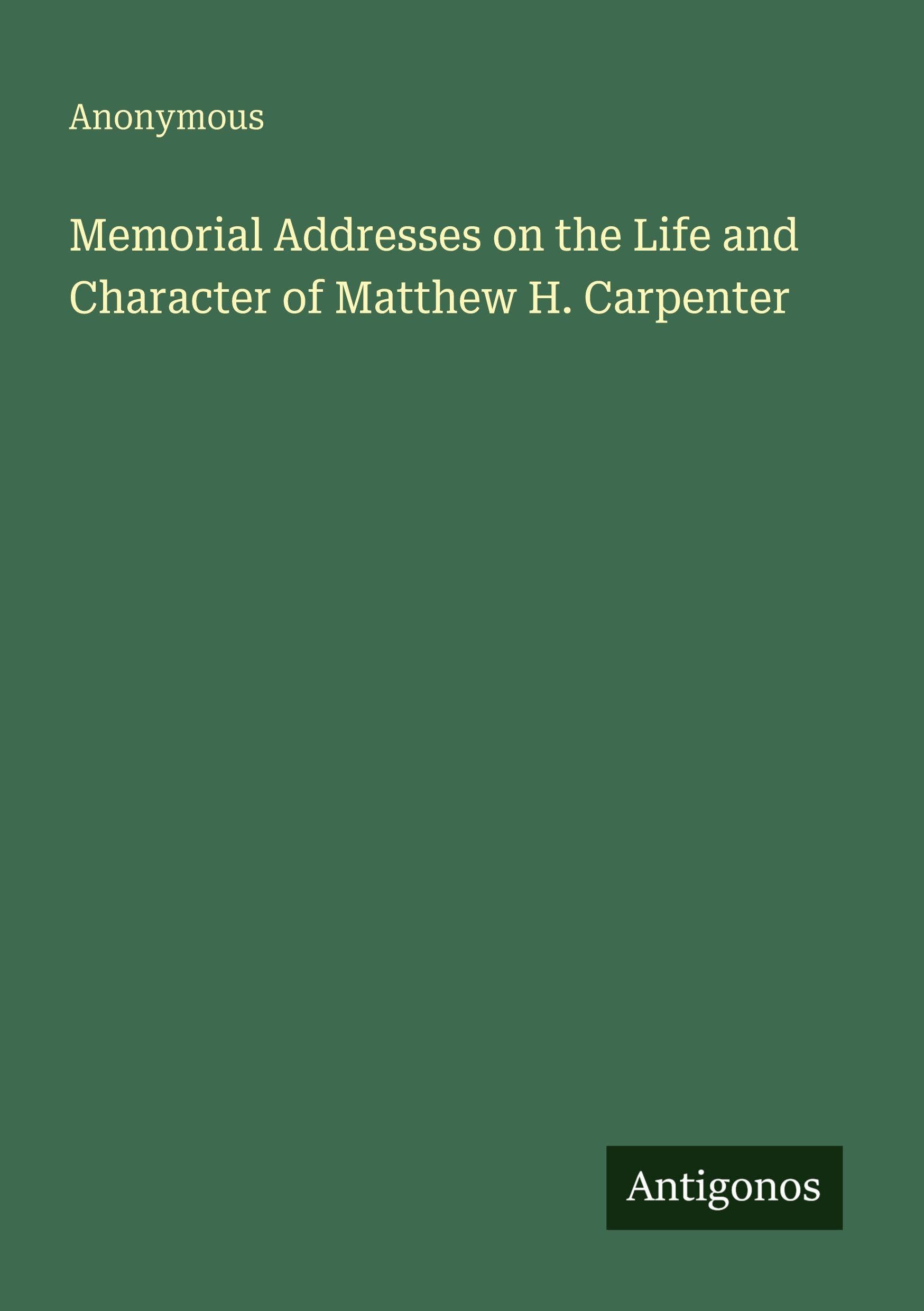 Memorial Addresses on the Life and Character of Matthew H. Carpenter